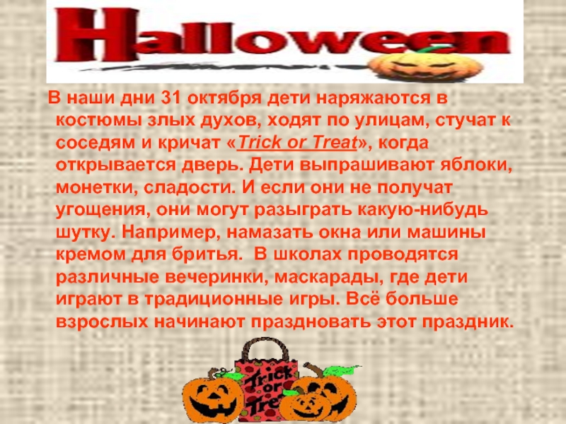В наши дни 31 октября дети наряжаются в костюмы злых духов, ходят по улицам, стучат