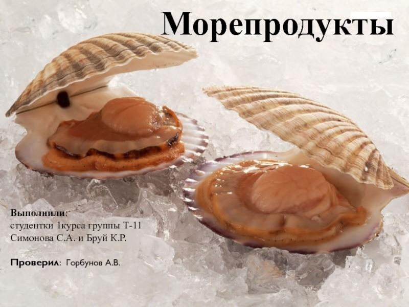 Морепродукты
Выполнили : студентки 1курса группы Т-11 Симонова С.А. и Бруй