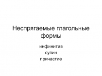 Неспрягаемые глагольные формы инфинитив супин причастие