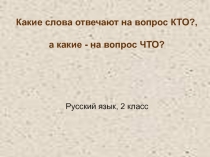 Какие слова отвечают на вопрос кто?, а какие -на вопрос что?