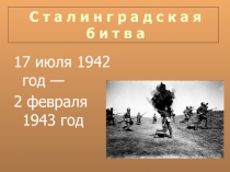 С т а л и н г р а д с к а я б и т в а  17 июля 1942 год — 2 февраля 1943 год