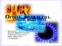 Огонь, вода и газ.
Выполнила:
Дрындина Наталья Алексеевна
учитель начальных