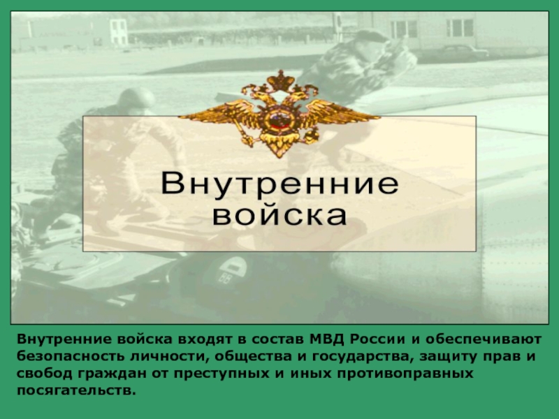 Внутренние войска входят в состав МВД России и обеспечивают безопасность личности, общества и государства, защиту прав и