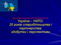 ДЕНЬ ЄВРОАТЛАНТИЧНОГО ПАРТНЕРСТВА Україна – НАТО: 20 років співробітництва і