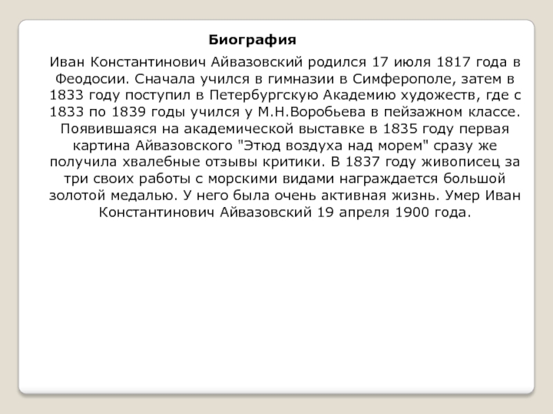 БиографияИван Константинович Айвазовский родился 17 июля 1817 года в Феодосии. Сначала учился в гимназии в Симферополе, затем