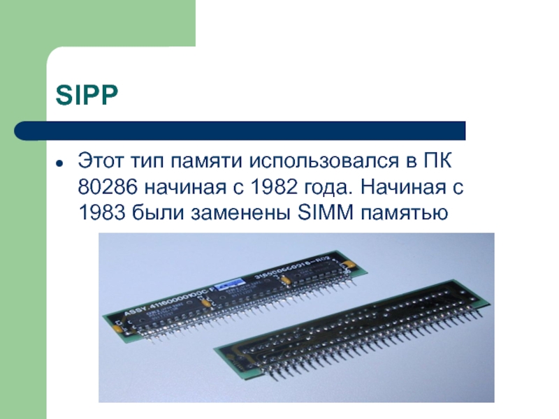SIPPЭтот тип памяти использовался в ПК 80286 начиная с 1982 года. Начиная с 1983 были заменены SIMM