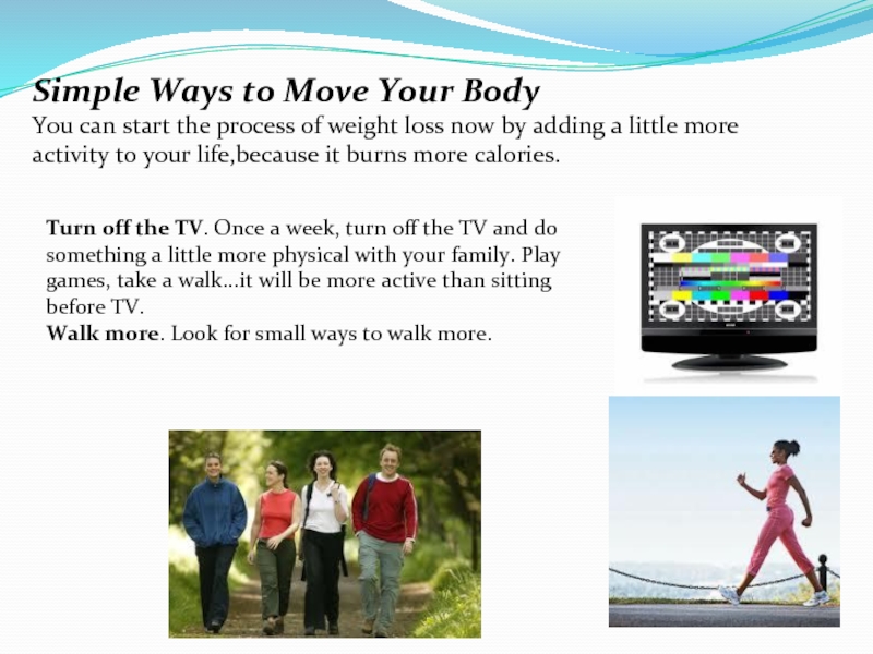 Simple Ways to Move Your BodyYou can start the process of weight loss now by adding a