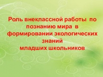 Роль внеклассной работы  по познанию мира  в формировании экологических знаний  младших школьников