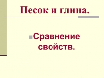 Песок и глина. Сравнение свойств.