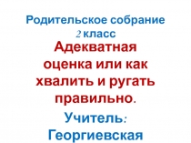 Родительское собрание Адекватная оценка или как хвалить и ругать правильно 2 класс