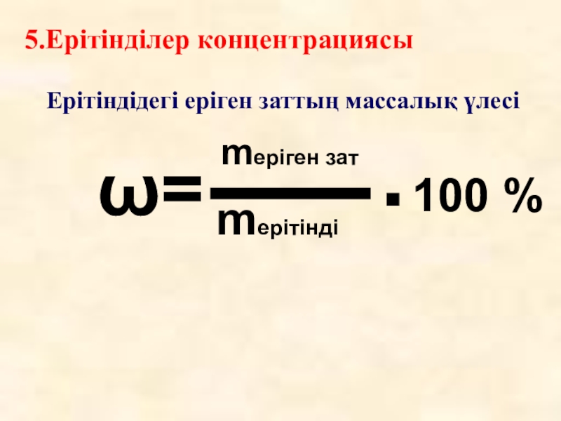 ω=mеріген затmерітінді.100 %5.Ерітінділер концентрациясыЕрітіндідегі еріген заттың массалық үлесі
