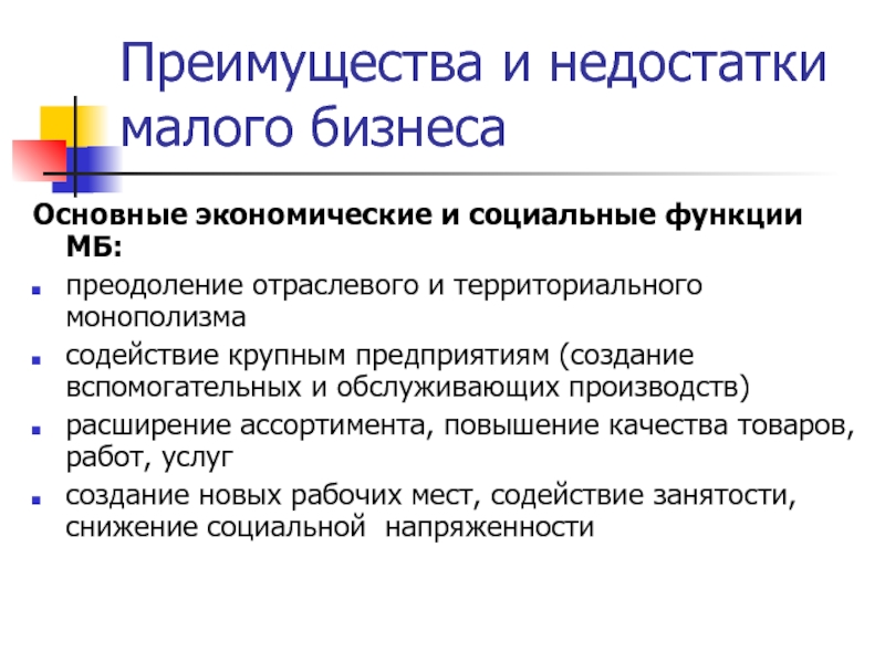 Преимущества и недостатки малого бизнесаОсновные экономические и социальные функции МБ:преодоление отраслевого и территориального монополизмасодействие крупным предприятиям (создание