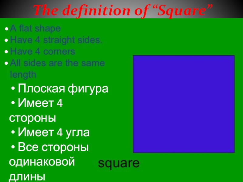 The definition of “Square” Плоская фигура Имеет 4 стороны Имеет 4 угла Все стороныодинаковой длины