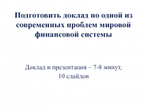 Подготовить доклад по одной из современных проблем мировой финансовой системы