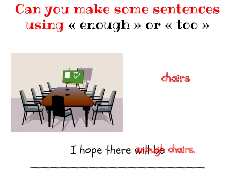 I hope there will be __________________Can you make some sentences using « enough » or « too » chairsenough chairs.