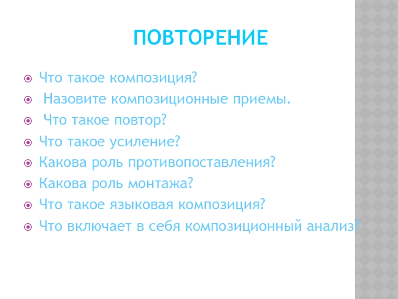 ПовторениеЧто такое композиция? Назовите композиционные приемы. Что такое повтор? Что такое усиление? Какова роль противопоставления? Какова роль