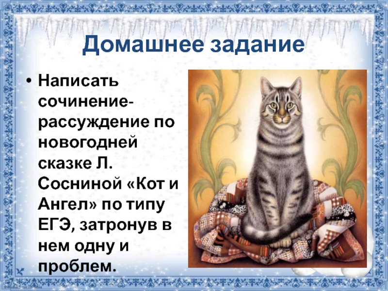 Домашнее заданиеНаписать сочинение-рассуждение по новогодней сказке Л. Сосниной «Кот и Ангел» по типу ЕГЭ, затронув в нем