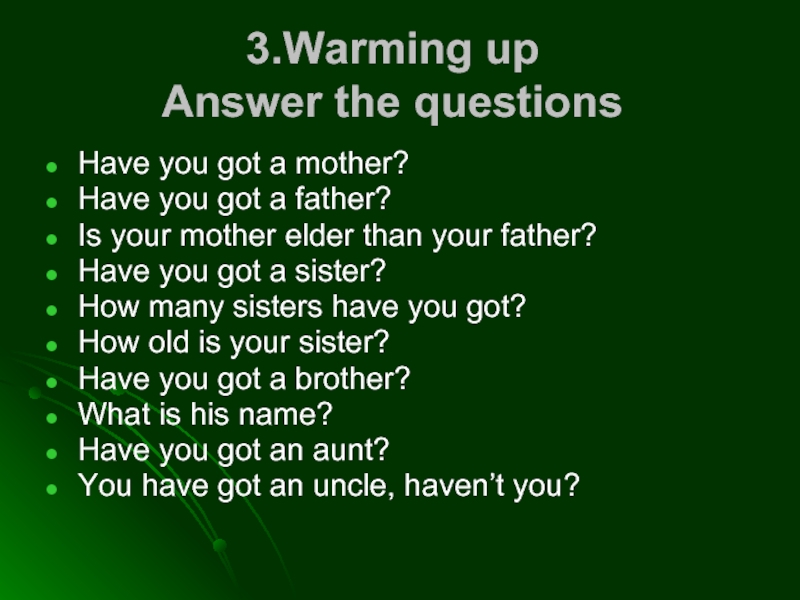 3.Warming up Answer the questionsHave you got a mother?Have you got a father?Is your mother elder than