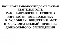 Познавательно-исследовательская деятельность как направление развития личности дошкольника в условиях внедрения ФГТ В образовательный процесс дошкольного учреждения