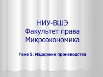 НИУ-ВШЭ Факультет права Микроэкономика Тема 5. Издержки производства