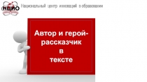 Автор и герой-рассказчик
в
тексте
НЦИО
Национальный центр инноваций в