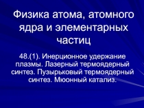 Инерционное удержание плазмы. Лазерный термоядерный синтез. Пузырьковый термоядерный синтез. Мюонный катализ.