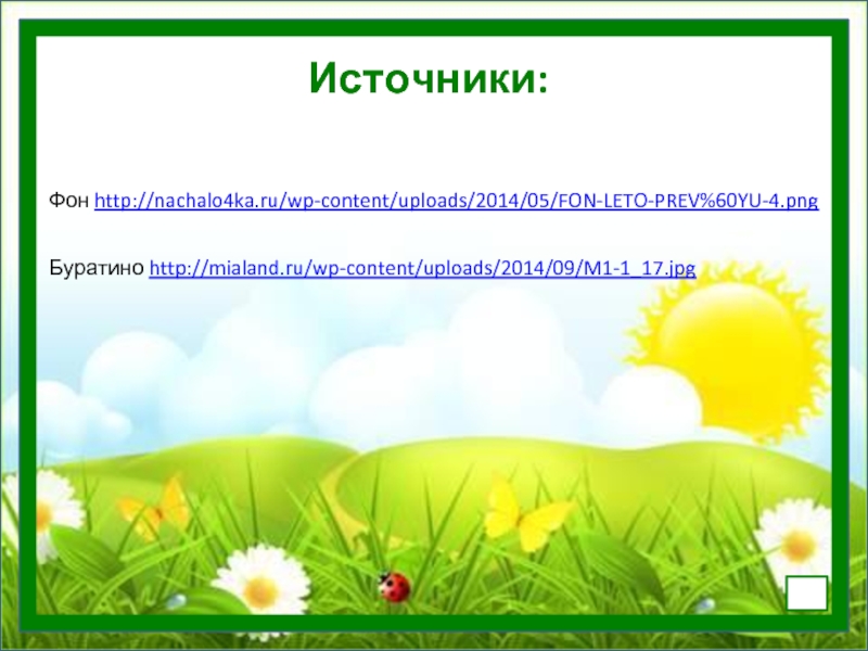 Фон http://nachalo4ka.ru/wp-content/uploads/2014/05/FON-LETO-PREV%60YU-4.pngБуратино http://mialand.ru/wp-content/uploads/2014/09/M1-1_17.jpg Источники::
