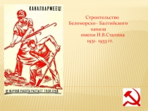 Строительство Беломорско– Балтийского канала имени И.В.Сталина 1931- 1933 гг.