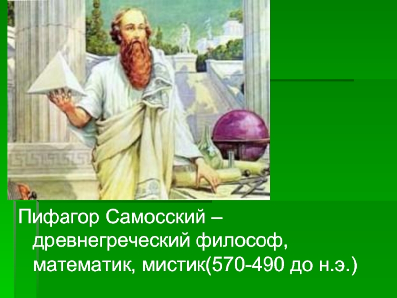 Пифагор Самосский – древнегреческий философ, математик, мистик(570-490 до н.э.)