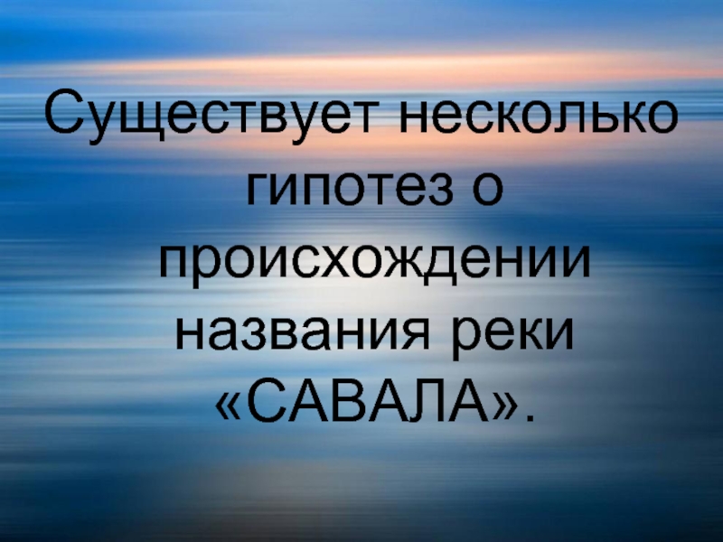 Несколько существование. Река Савала происхождение названия. Значение слова- Савала..