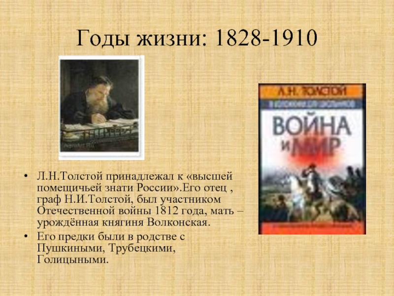 Годы жизни: 1828-1910Л.Н.Толстой принадлежал к «высшей помещичьей знати России».Его отец , граф Н.И.Толстой, был участником Отечественной войны