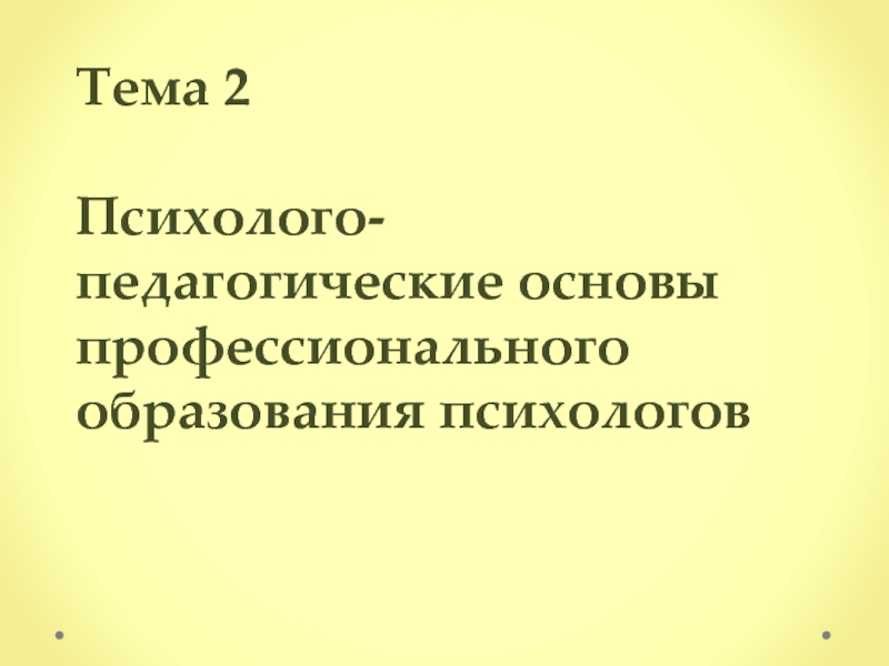 Тема 2 Психолого-педагогические основы профессионального образования психологов