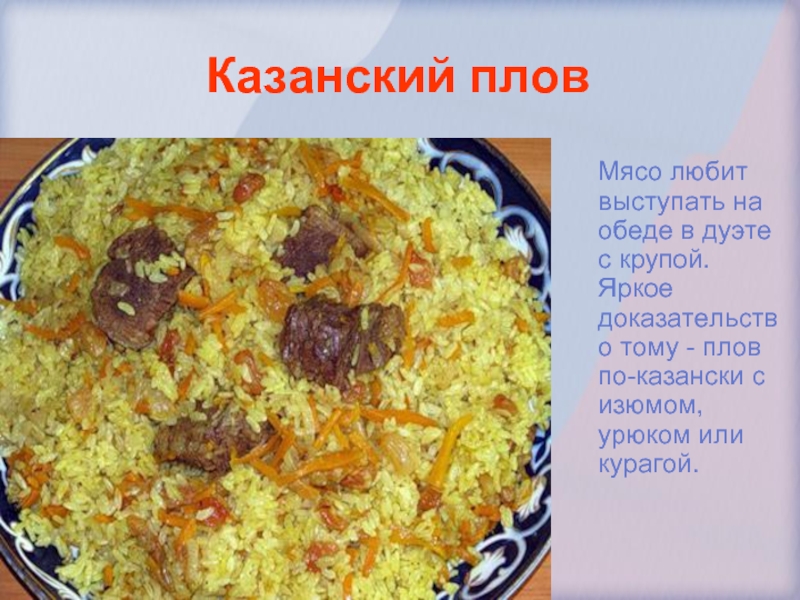 Казанский плов  Мясо любит выступать на обеде в дуэте с крупой. Яркое доказательство тому - плов