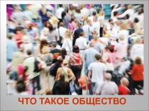 ЧТО ТАКОЕ ОБЩЕСТВО