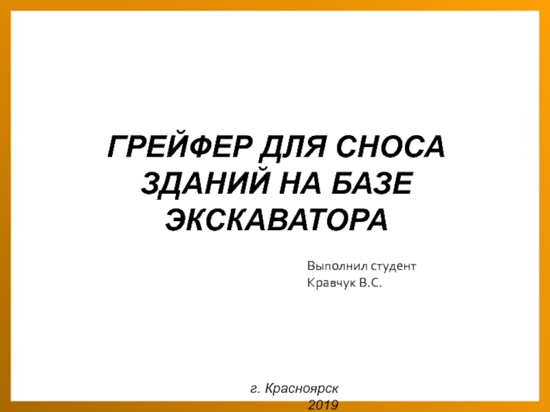 ГРЕЙФЕР ДЛЯ СНОСА ЗДАНИЙ НА БАЗЕ ЭКСКАВАТОРА
г. Красноярск 2019
Выполнил