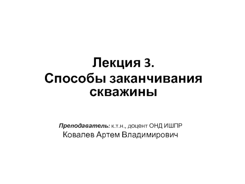 Презентация Лекция 3.
Способы заканчивания скважины
Преподаватель: к.т.н., доцент ОНД