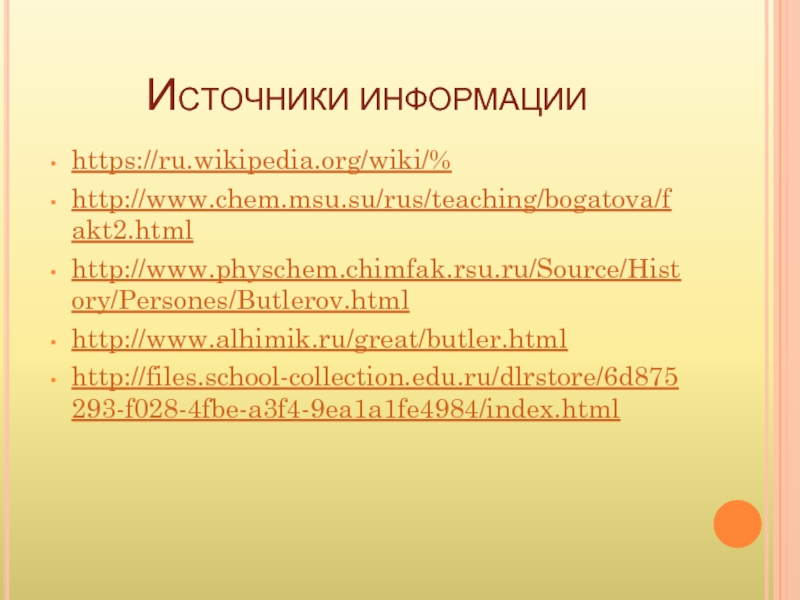 Источники информацииhttps://ru.wikipedia.org/wiki/%http://www.chem.msu.su/rus/teaching/bogatova/fakt2.htmlhttp://www.physchem.chimfak.rsu.ru/Source/History/Persones/Butlerov.htmlhttp://www.alhimik.ru/great/butler.htmlhttp://files.school-collection.edu.ru/dlrstore/6d875293-f028-4fbe-a3f4-9ea1a1fe4984/index.html