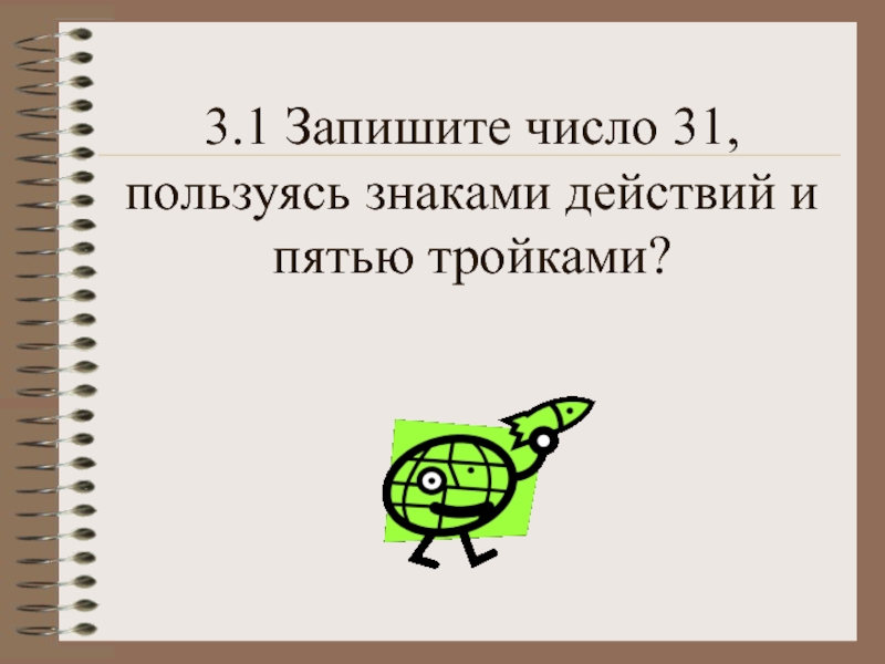 Воспользоваться записывать. Записать пятью тройками 31. Запиши число 31 пользуюсь знаками и действий и пятью тройками. Запишите пользуясь тремя пятерками и знаками действий число 5. Записать число 31 5 тройками.