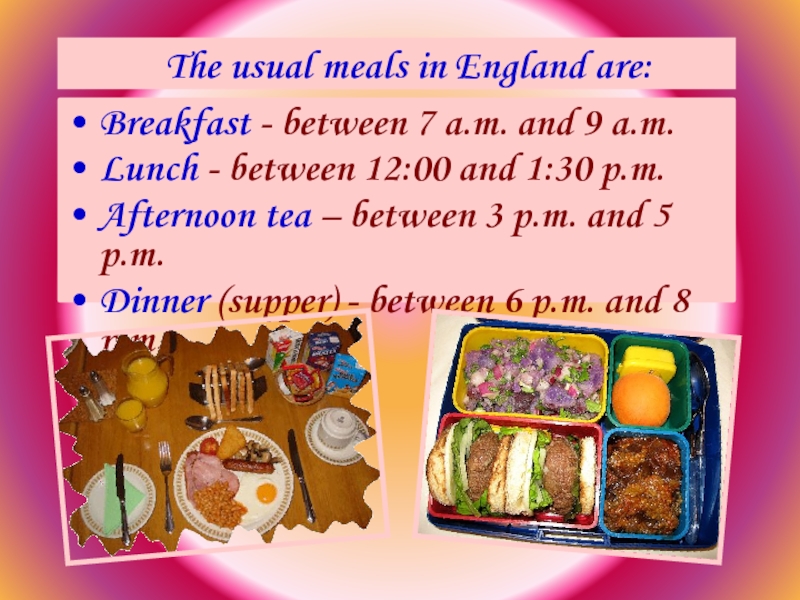 Breakfast - between 7 a.m. and 9 a.m. Lunch - between 12:00 and 1:30 p.m.Afternoon tea –