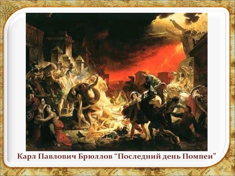 *Карл Павлович Брюллов “Последний день Помпеи”