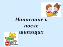 ,,Написание ь после шипящих''