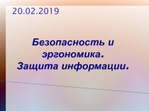 Безопасность и эргономика. Защита информации.
20.02.2019