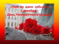 Нам не дано забыть!
3 декабря –
День Неизвестного солдата