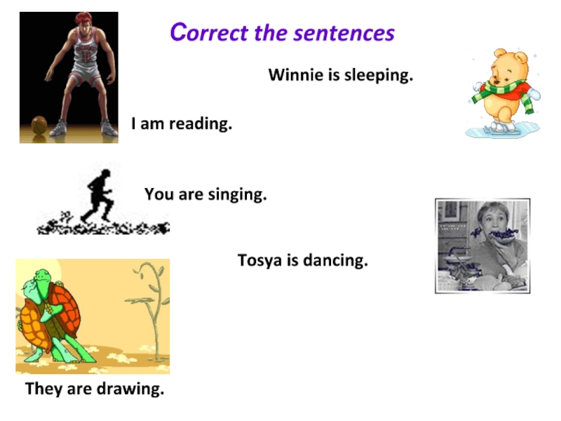 Сorrect the sentencesI am reading.Winnie is sleeping.You are singing.They are drawing.Tosya is dancing.
