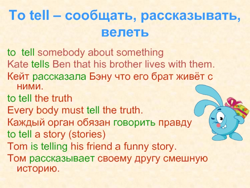 To tell – сообщать, рассказывать, велетьto tell somebody about somethingKate tells Ben that his brother lives with