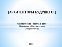 [ АРХИТЕКТОРЫ БУДУЩЕГО ]
Направление : Забота о себе
Название: