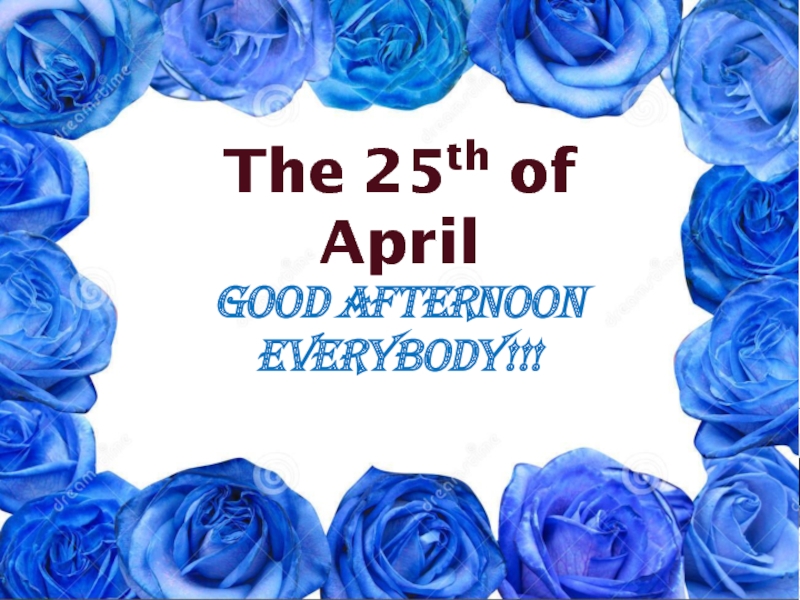 Good afternoon
everybody!!!
The 25 th of April