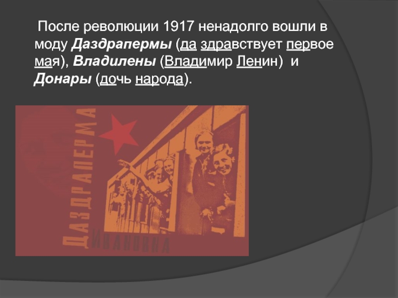 После революции 1917 ненадолго вошли в моду Даздрапермы (да здравствует первое мая), Владилены (Владимир