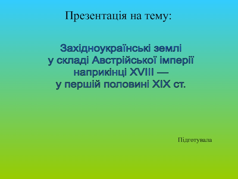 Презентация Західноукраїнські землі
у складі Австрійської імперії
наприкінці Х VIII —
у