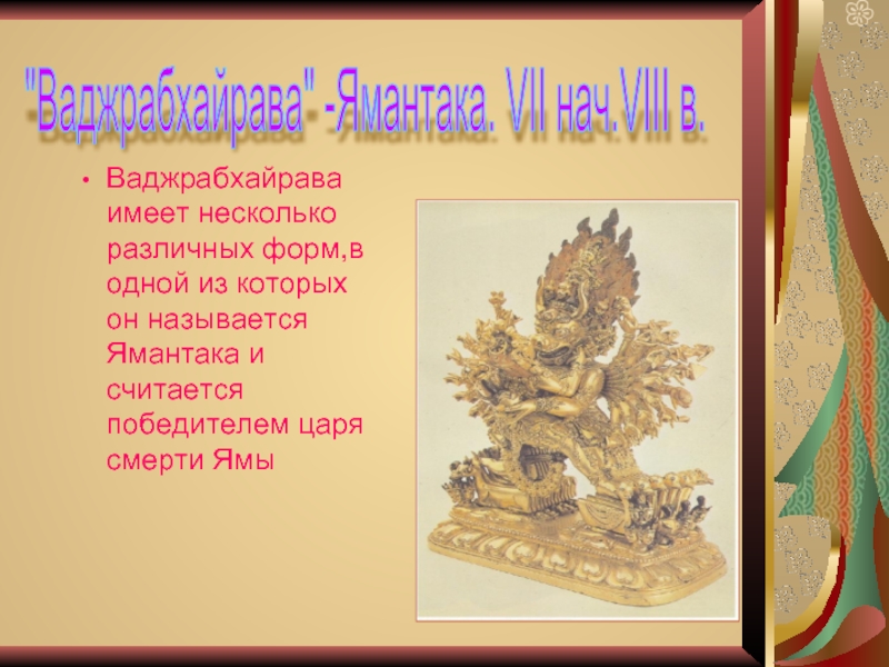 Ваджрабхайрава имеет несколько различных форм,в одной из которых он называется Ямантака и считается победителем царя смерти Ямы